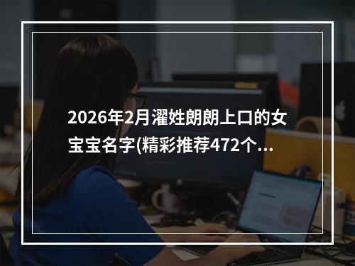 2026年2月濯姓朗朗上口的女宝宝名字(精彩推荐472个)