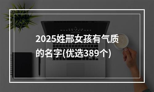 2025姓邢女孩有气质的名字(优选389个)