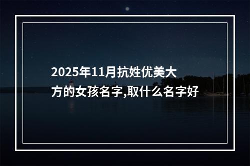 2025年11月抗姓优美大方的女孩名字,取什么名字好