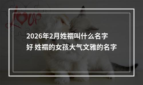 2026年2月姓禤叫什么名字好 姓禤的女孩大气文雅的名字