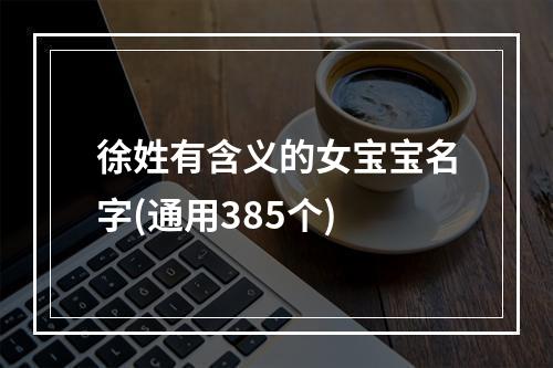 徐姓有含义的女宝宝名字(通用385个)