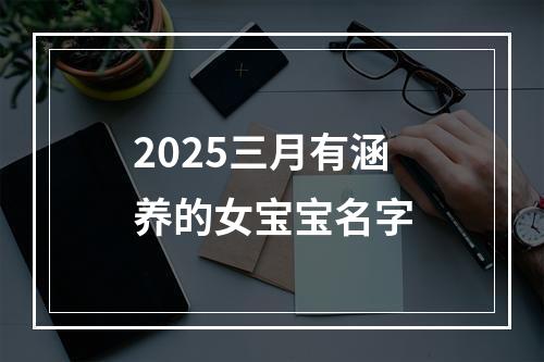 2025三月有涵养的女宝宝名字