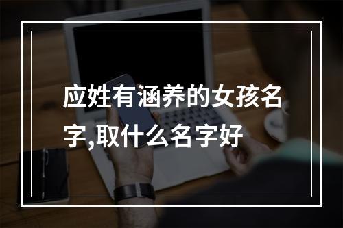 应姓有涵养的女孩名字,取什么名字好