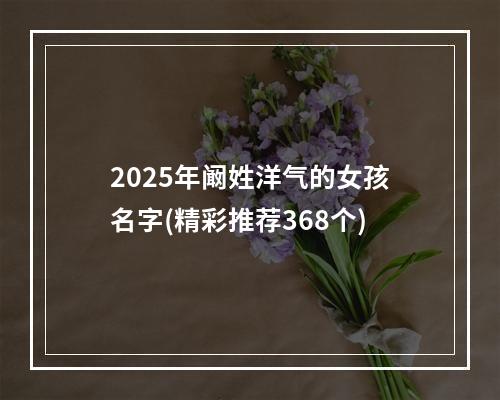 2025年阚姓洋气的女孩名字(精彩推荐368个)