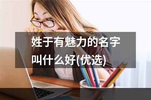 姓于有魅力的名字叫什么好(优选)