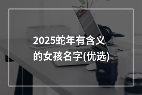 2025蛇年有含义的女孩名字(优选)