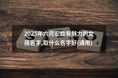 2025年六月宏姓有魅力的女孩名字,取什么名字好(通用)