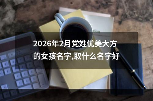 2026年2月党姓优美大方的女孩名字,取什么名字好