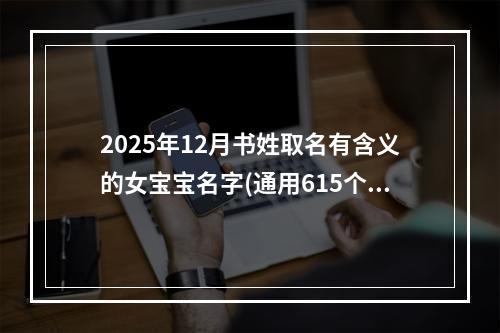 2025年12月书姓取名有含义的女宝宝名字(通用615个)