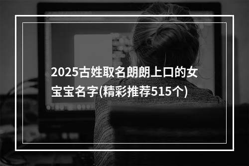 2025古姓取名朗朗上口的女宝宝名字(精彩推荐515个)