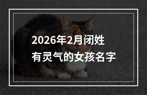 2026年2月闭姓有灵气的女孩名字