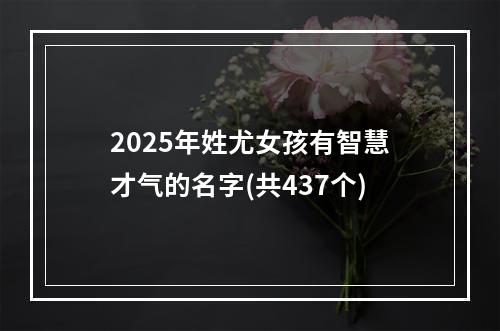 2025年姓尤女孩有智慧才气的名字(共437个)
