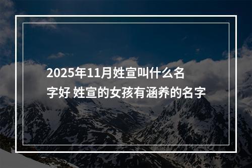 2025年11月姓宣叫什么名字好 姓宣的女孩有涵养的名字