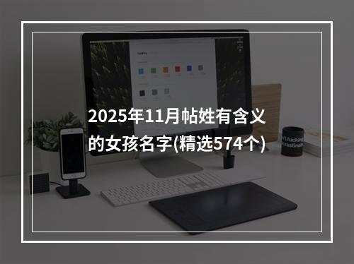 2025年11月帖姓有含义的女孩名字(精选574个)