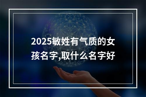 2025敏姓有气质的女孩名字,取什么名字好
