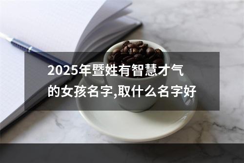 2025年暨姓有智慧才气的女孩名字,取什么名字好