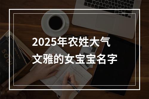 2025年农姓大气文雅的女宝宝名字