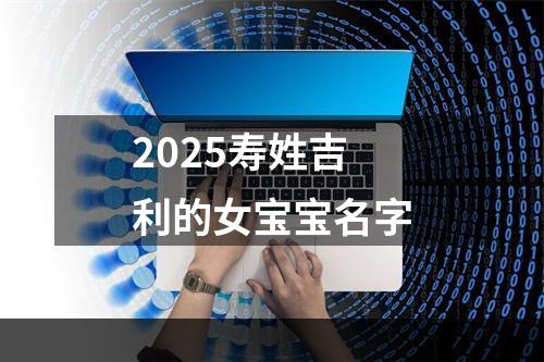 2025寿姓吉利的女宝宝名字