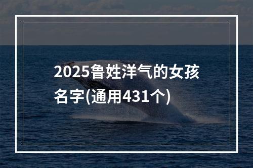2025鲁姓洋气的女孩名字(通用431个)