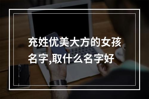 充姓优美大方的女孩名字,取什么名字好