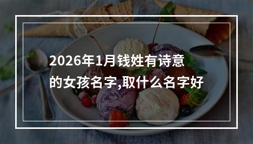 2026年1月钱姓有诗意的女孩名字,取什么名字好