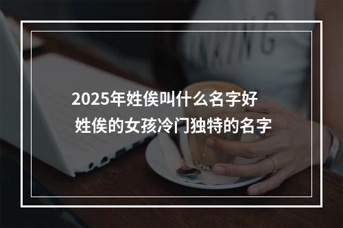 2025年姓俟叫什么名字好 姓俟的女孩冷门独特的名字