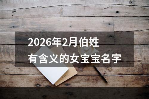 2026年2月伯姓有含义的女宝宝名字