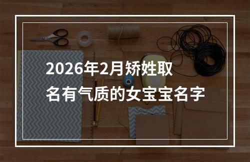 2026年2月矫姓取名有气质的女宝宝名字