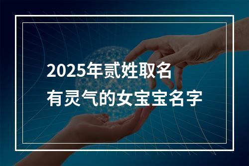 2025年贰姓取名有灵气的女宝宝名字