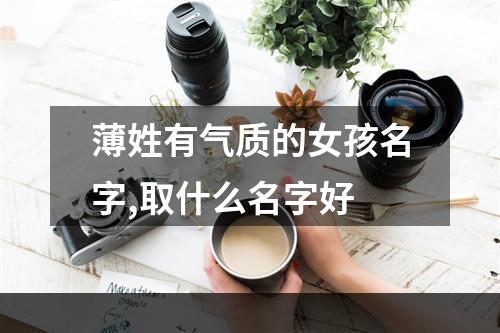 薄姓有气质的女孩名字,取什么名字好