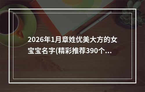 2026年1月章姓优美大方的女宝宝名字(精彩推荐390个)