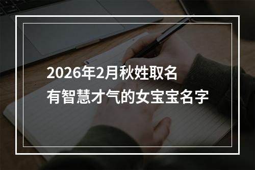 2026年2月秋姓取名有智慧才气的女宝宝名字