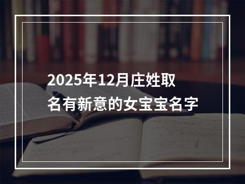 2025年12月庄姓取名有新意的女宝宝名字
