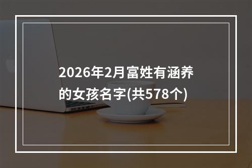 2026年2月富姓有涵养的女孩名字(共578个)
