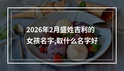 2026年2月盛姓吉利的女孩名字,取什么名字好