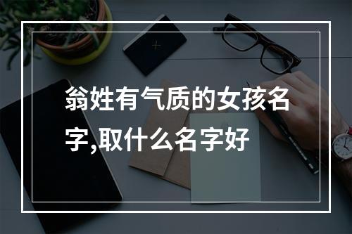 翁姓有气质的女孩名字,取什么名字好