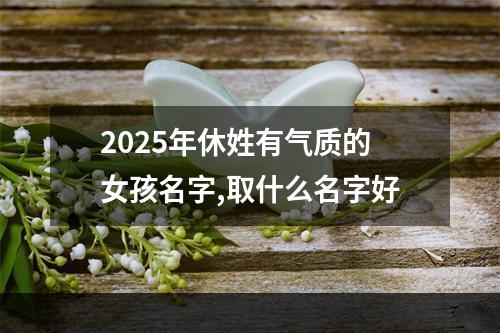 2025年休姓有气质的女孩名字,取什么名字好