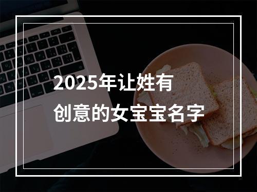 2025年让姓有创意的女宝宝名字