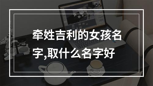 牵姓吉利的女孩名字,取什么名字好