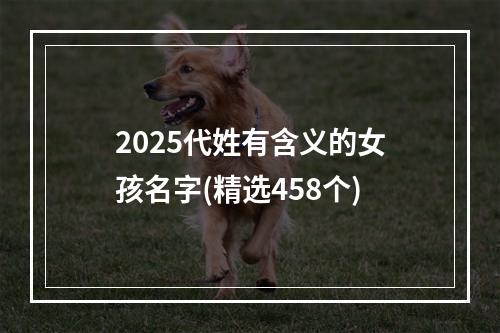 2025代姓有含义的女孩名字(精选458个)