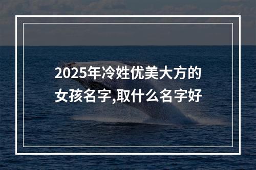 2025年冷姓优美大方的女孩名字,取什么名字好