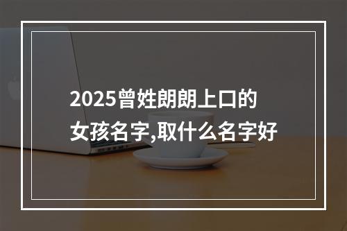 2025曾姓朗朗上口的女孩名字,取什么名字好