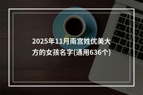 2025年11月南宫姓优美大方的女孩名字(通用636个)