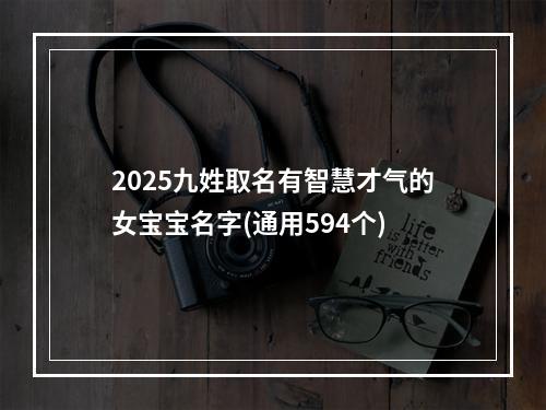 2025九姓取名有智慧才气的女宝宝名字(通用594个)