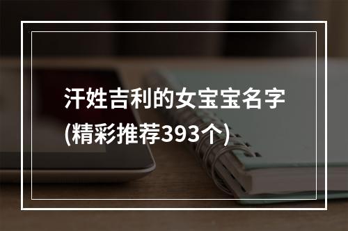 汗姓吉利的女宝宝名字(精彩推荐393个)