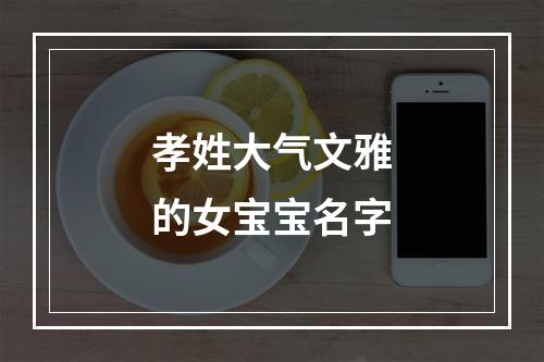 孝姓大气文雅的女宝宝名字