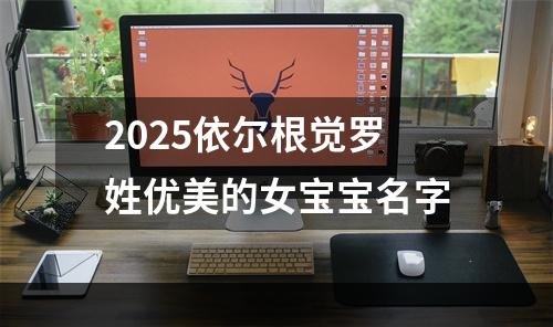 2025依尔根觉罗姓优美的女宝宝名字