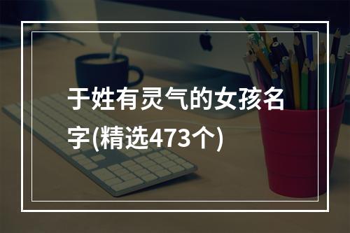 于姓有灵气的女孩名字(精选473个)