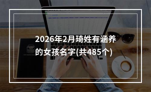 2026年2月琦姓有涵养的女孩名字(共485个)