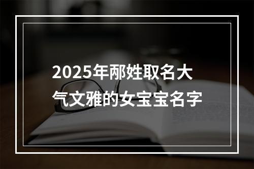 2025年邴姓取名大气文雅的女宝宝名字